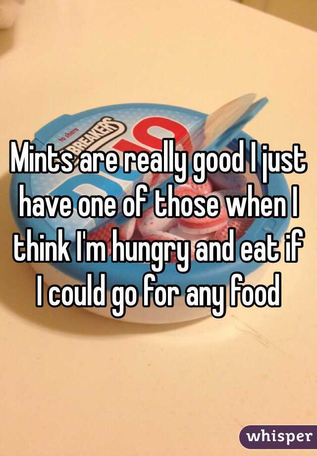 Mints are really good I just have one of those when I think I'm hungry and eat if I could go for any food