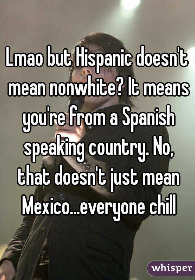 Lmao but Hispanic doesn't mean nonwhite? It means you're from a Spanish speaking country. No, that doesn't just mean Mexico...everyone chill