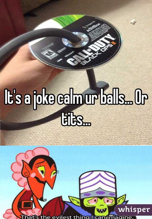 It's a joke calm ur balls... Or tits...