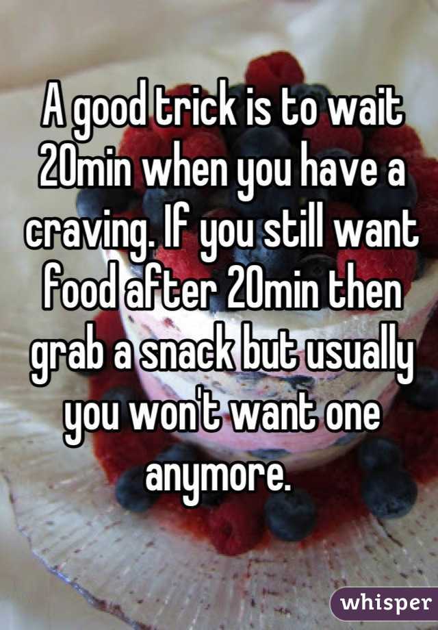 A good trick is to wait 20min when you have a craving. If you still want food after 20min then grab a snack but usually you won't want one anymore. 