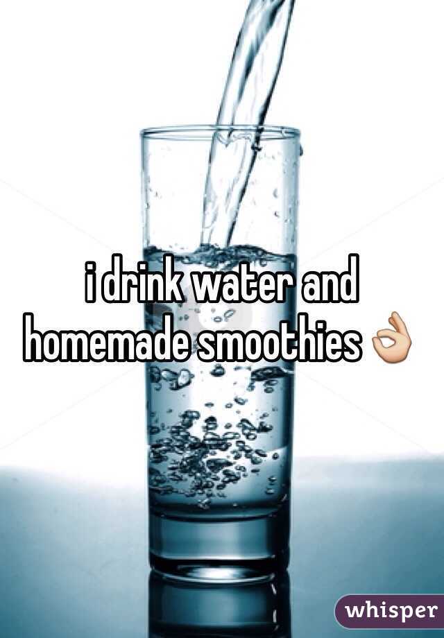 i drink water and homemade smoothies👌