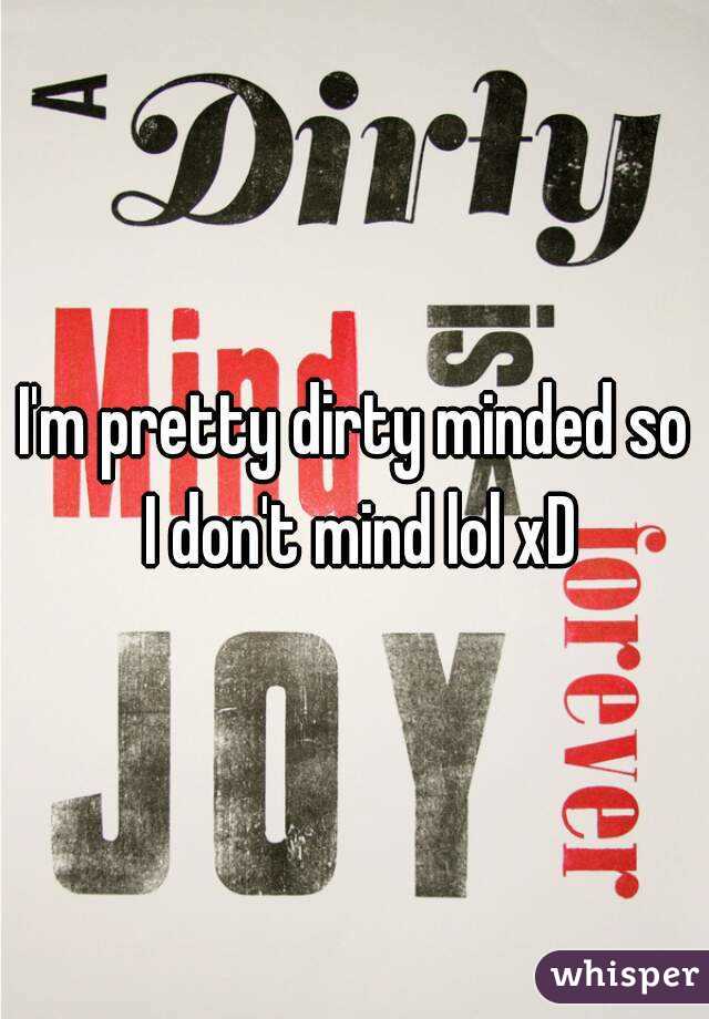 I'm pretty dirty minded so I don't mind lol xD