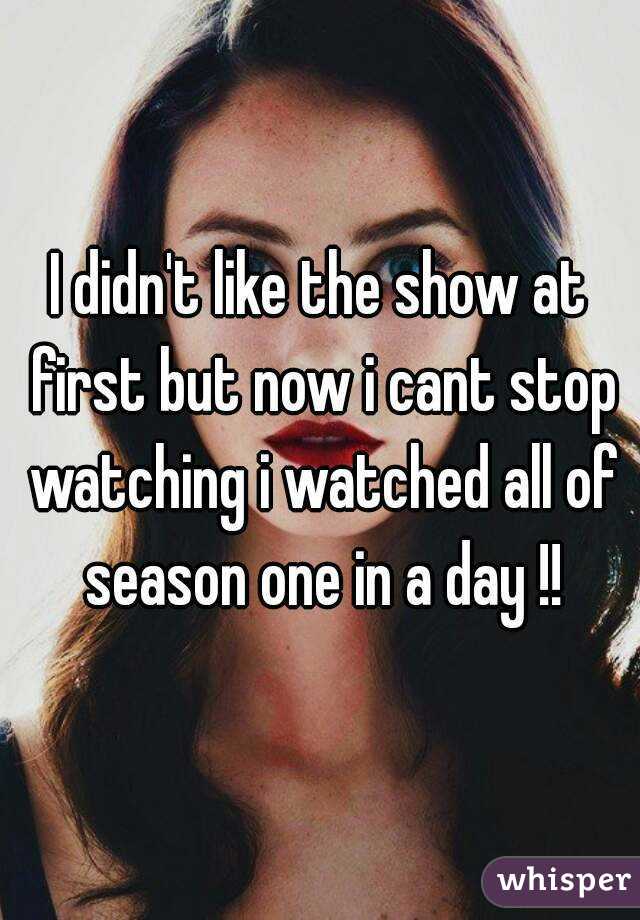 I didn't like the show at first but now i cant stop watching i watched all of season one in a day !!