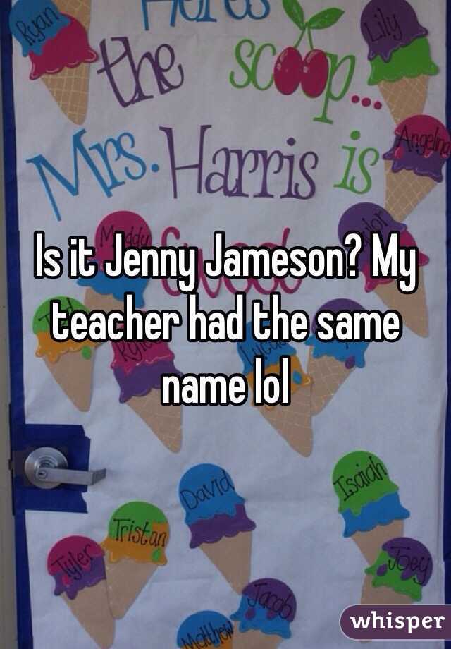 Is it Jenny Jameson? My teacher had the same name lol
