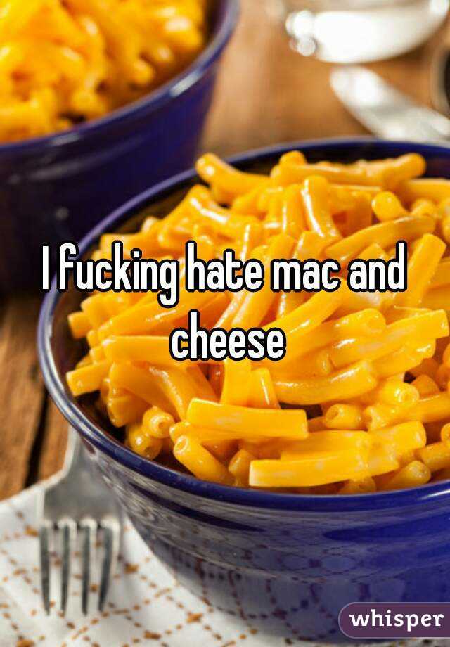 I fucking hate mac and cheese