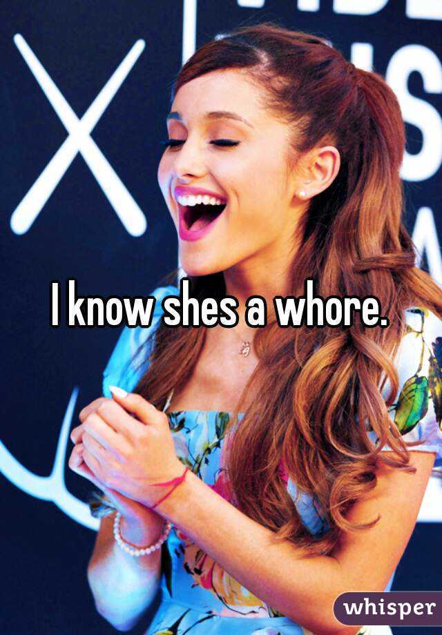 I know shes a whore.