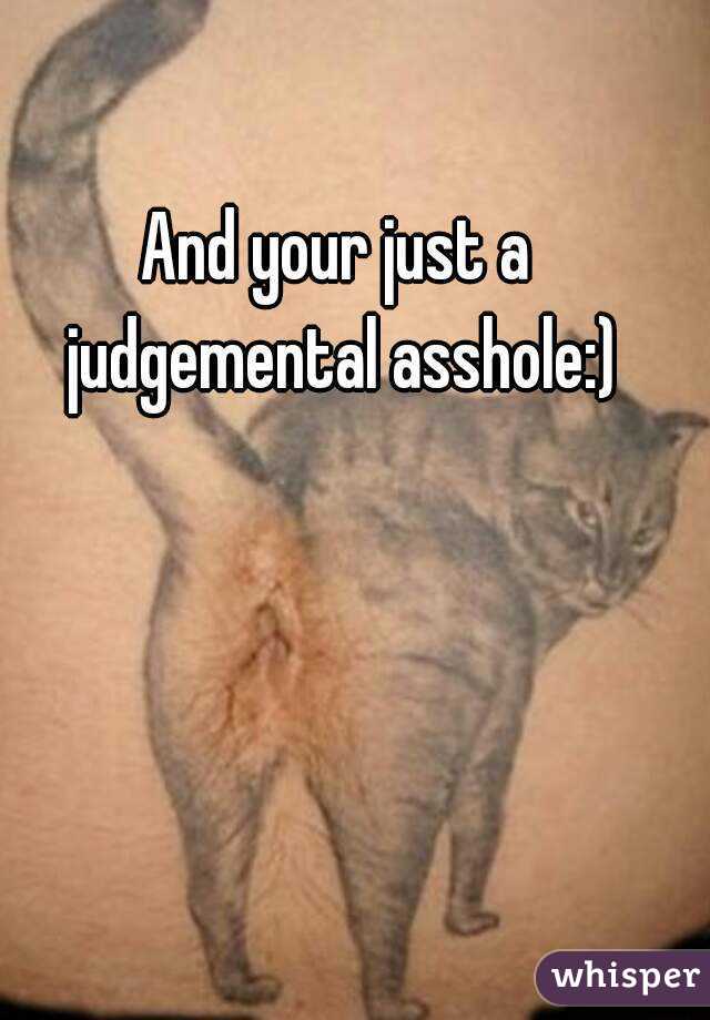 And your just a judgemental asshole:)