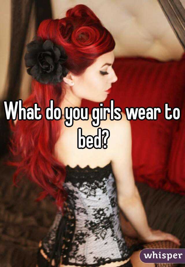 What do you girls wear to bed?