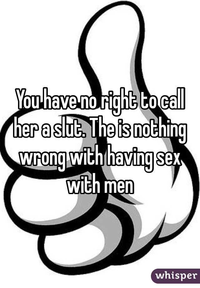 You have no right to call her a slut. The is nothing wrong with having sex with men