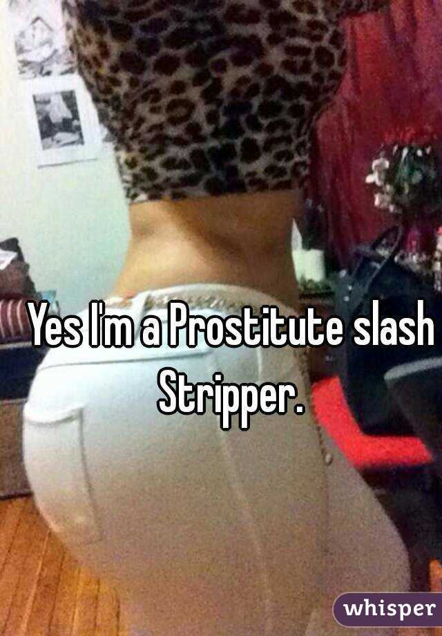 Yes I'm a Prostitute slash Stripper. 