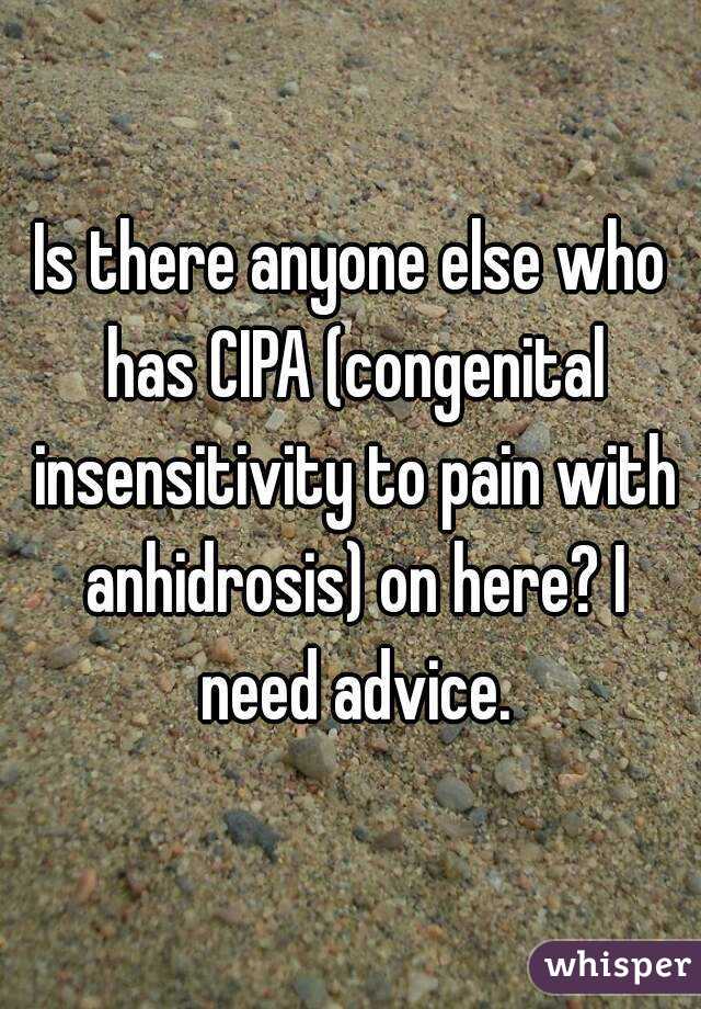 Is there anyone else who has CIPA (congenital insensitivity to pain with anhidrosis) on here? I need advice.