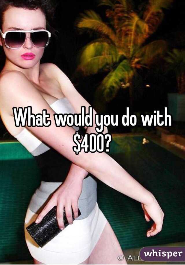 What would you do with $400?