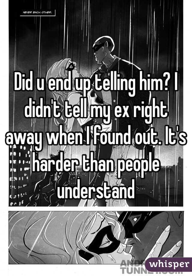 Did u end up telling him? I didn't tell my ex right away when I found out. It's harder than people understand 
