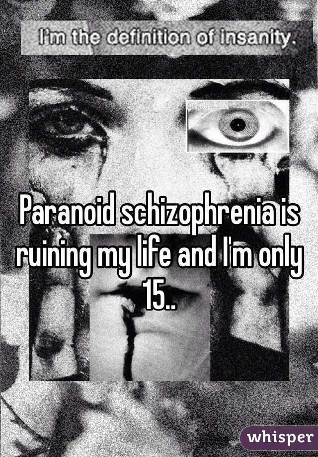 Paranoid schizophrenia is ruining my life and I'm only 15..   