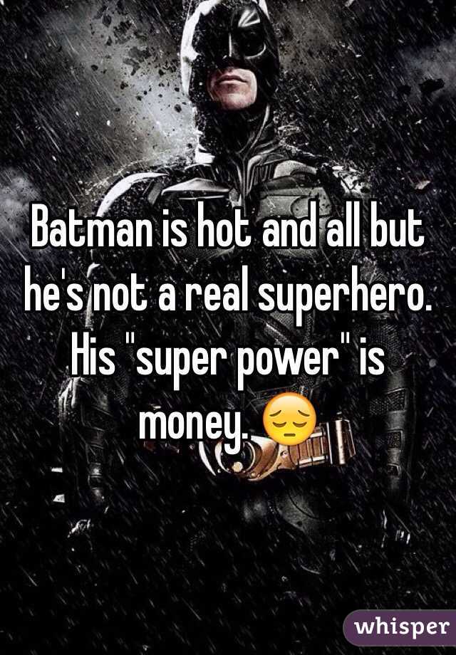 Batman is hot and all but he's not a real superhero. His "super power" is money. 😔