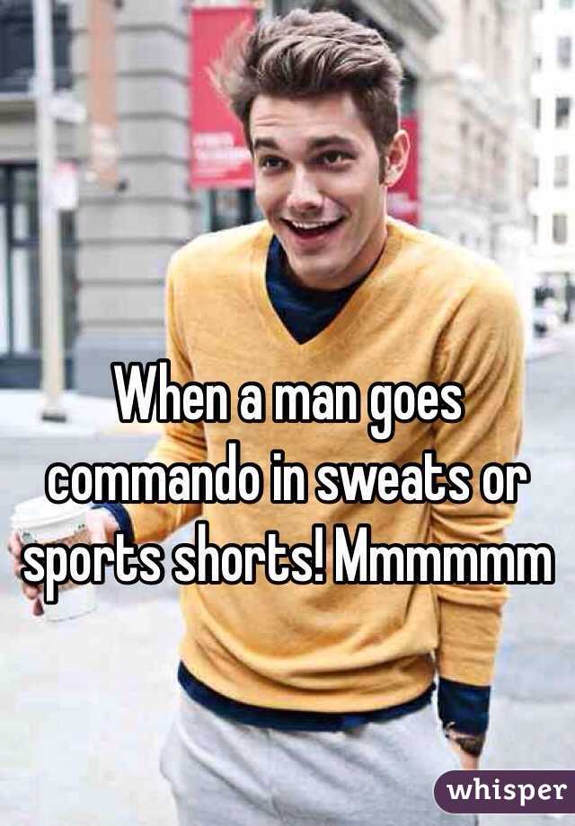 When a man goes commando in sweats or sports shorts! Mmmmmm