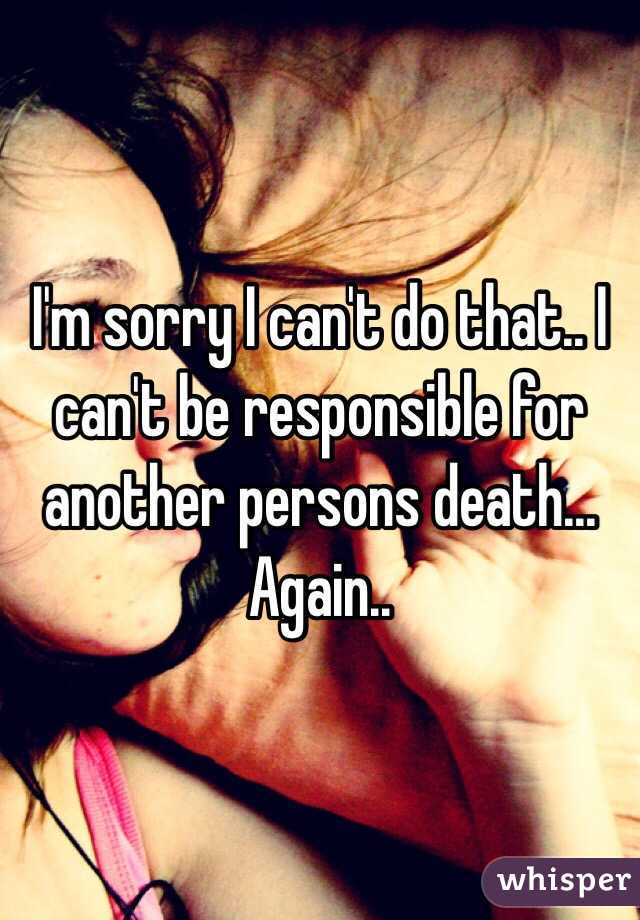 I'm sorry I can't do that.. I can't be responsible for another persons death... Again..