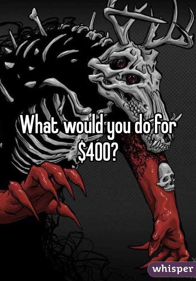 What would you do for $400?
