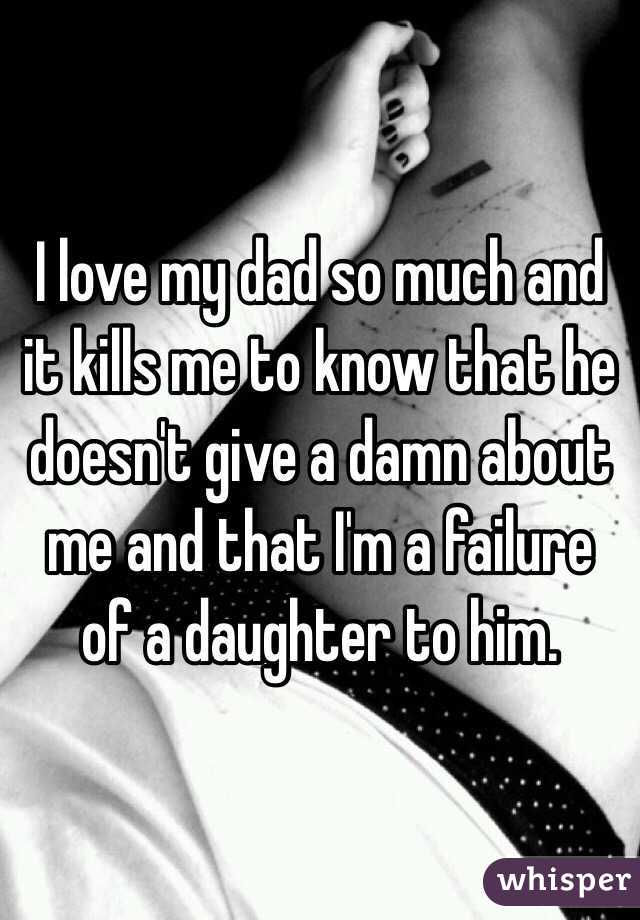 i-love-my-dad-so-much-and-it-kills-me-to-know-that-he-doesn-t-give-a-damn-about-me-and-that-i-m