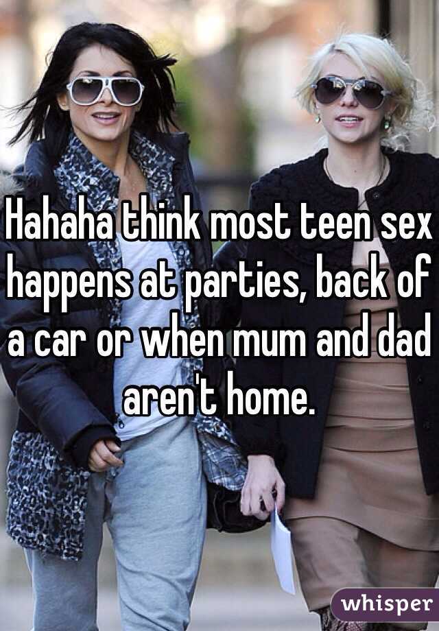 Hahaha think most teen sex happens at parties, back of a car or when mum and dad aren't home. 