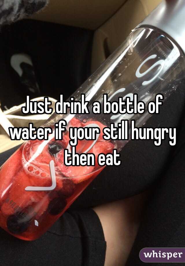 Just drink a bottle of water if your still hungry then eat