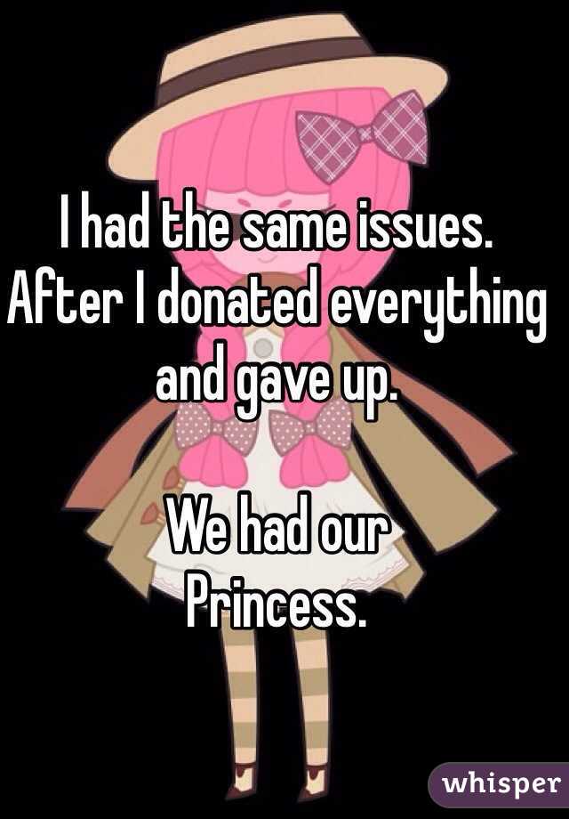 I had the same issues. 
After I donated everything and gave up. 

We had our 
Princess. 