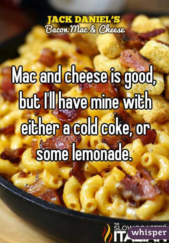 Mac and cheese is good, but I'll have mine with either a cold coke, or some lemonade. 