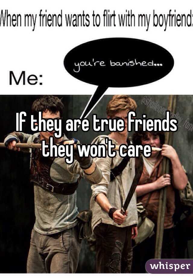 If they are true friends they won't care