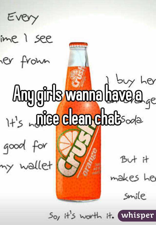 Any girls wanna have a nice clean chat