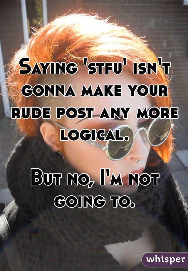 Saying 'stfu' isn't gonna make your rude post any more logical. 

But no, I'm not going to. 