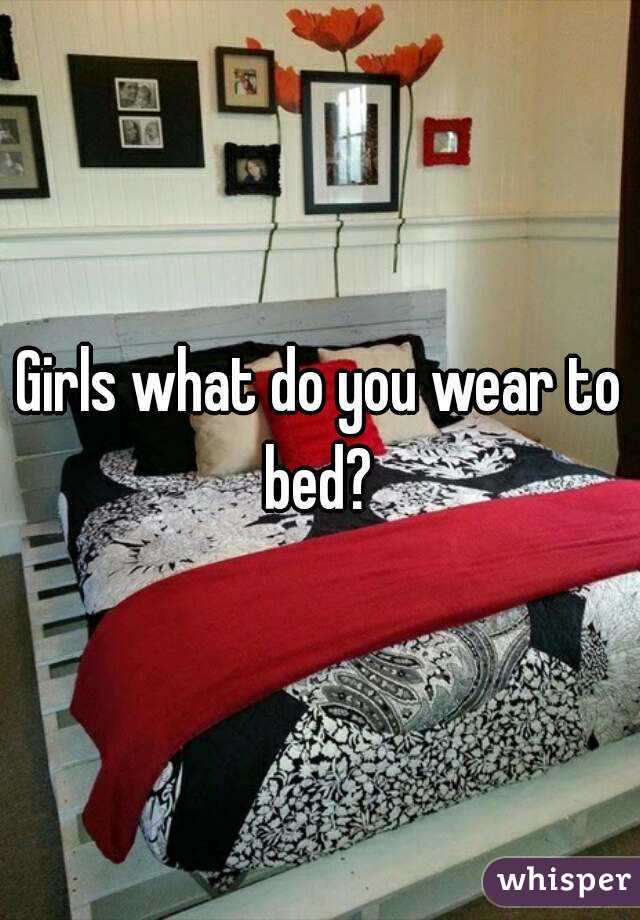 Girls what do you wear to bed? 