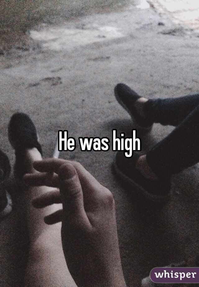 He was high 
