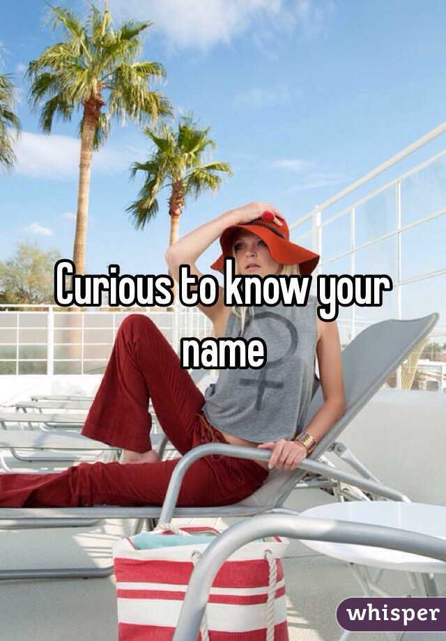 Curious to know your name