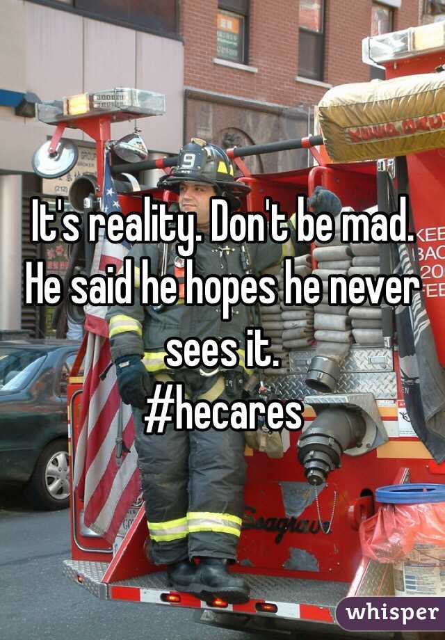 It's reality. Don't be mad. He said he hopes he never sees it. 
#hecares