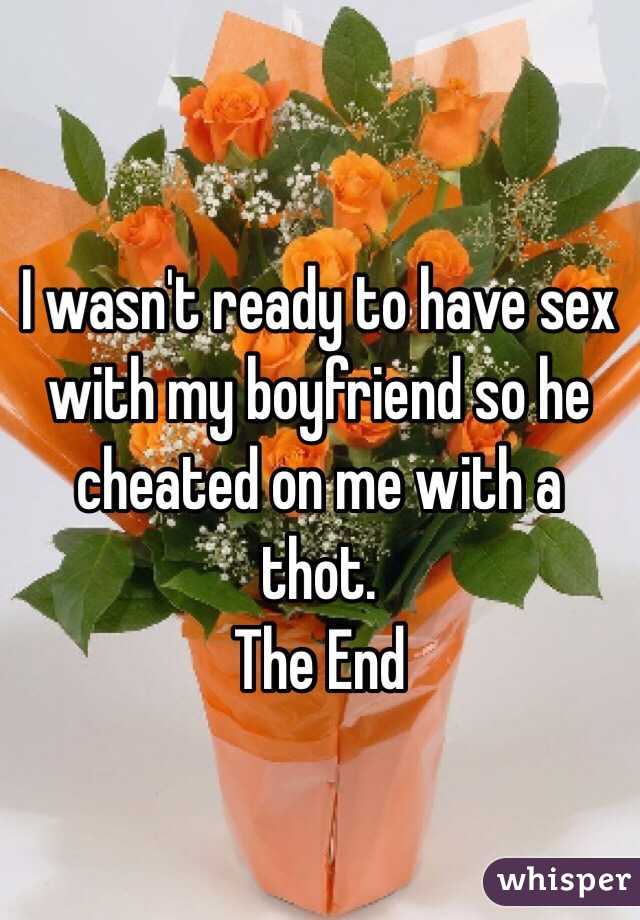 I wasn't ready to have sex with my boyfriend so he cheated on me with a thot. 
The End
