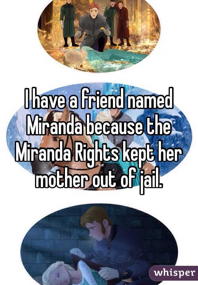 I have a friend named Miranda because the Miranda Rights kept her mother out of jail.