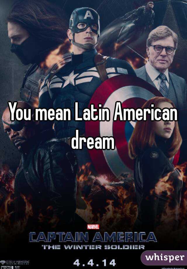 You mean Latin American dream 
