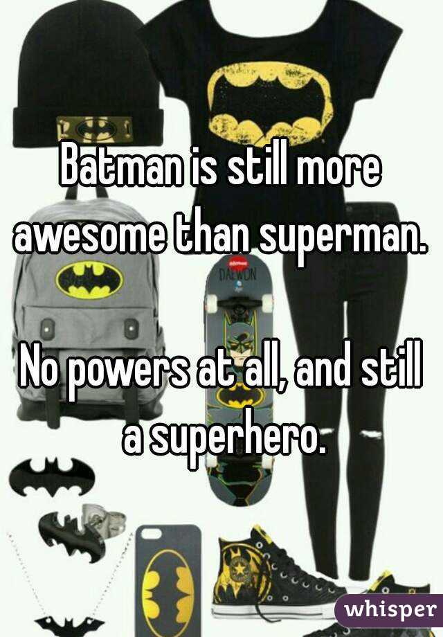 Batman is still more awesome than superman. 

No powers at all, and still a superhero.