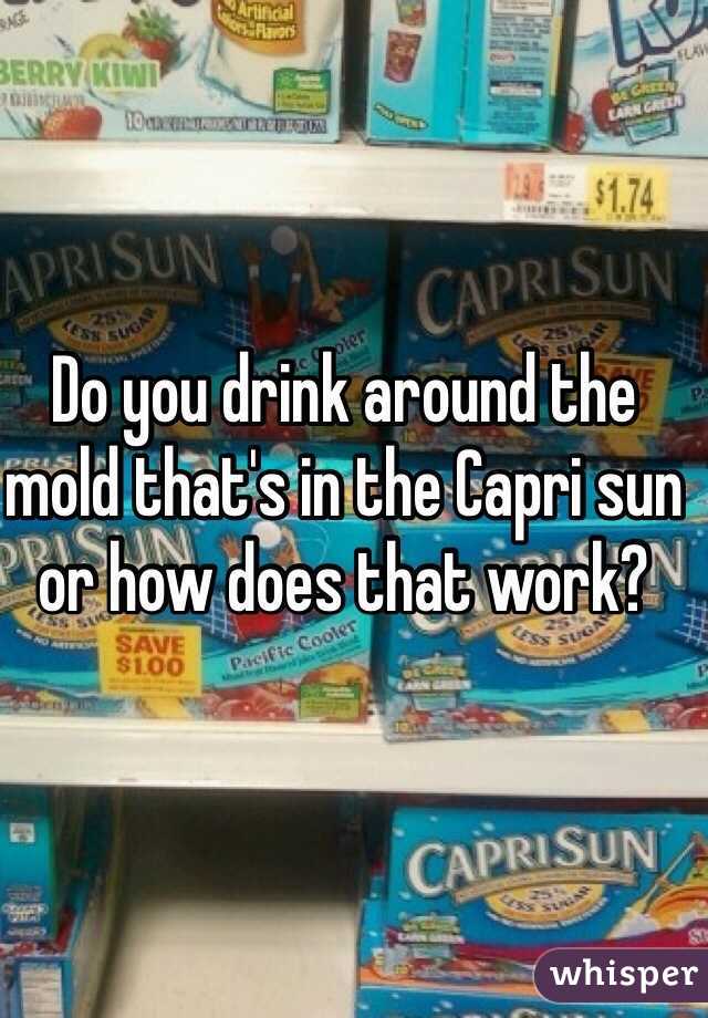 Do you drink around the mold that's in the Capri sun or how does that work? 