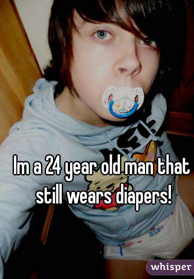 Im a 24 year old man that still wears diapers!