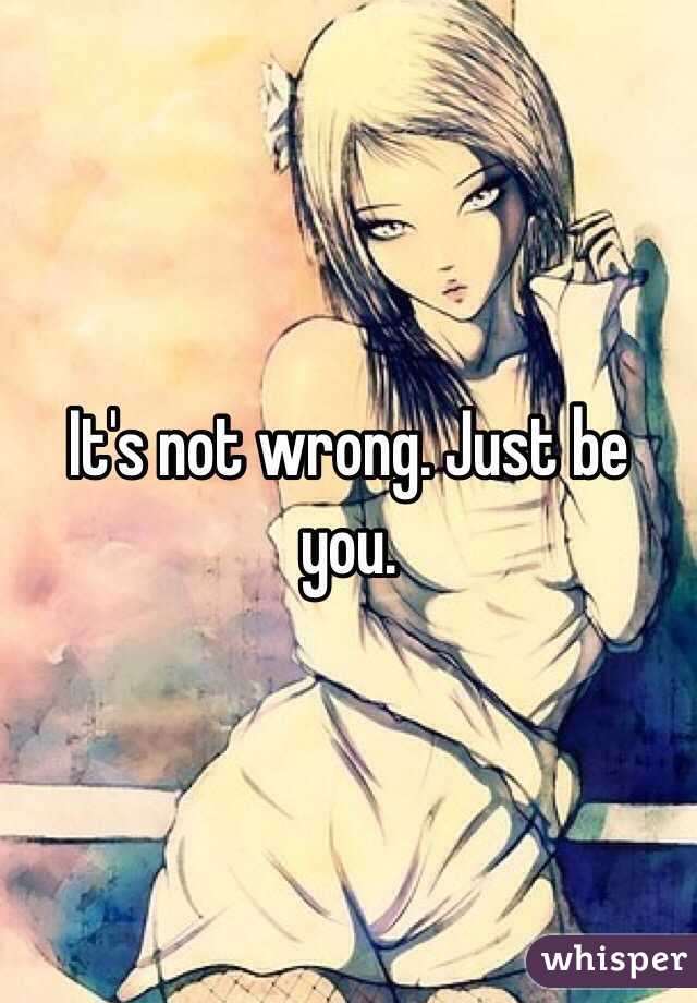 It's not wrong. Just be you. 