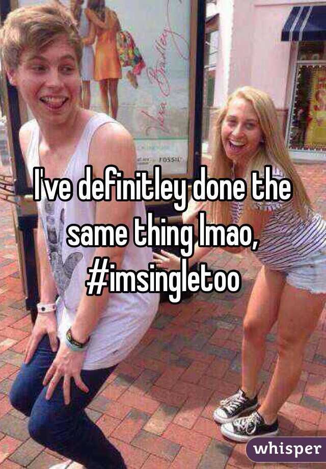 I've definitley done the same thing lmao, #imsingletoo 