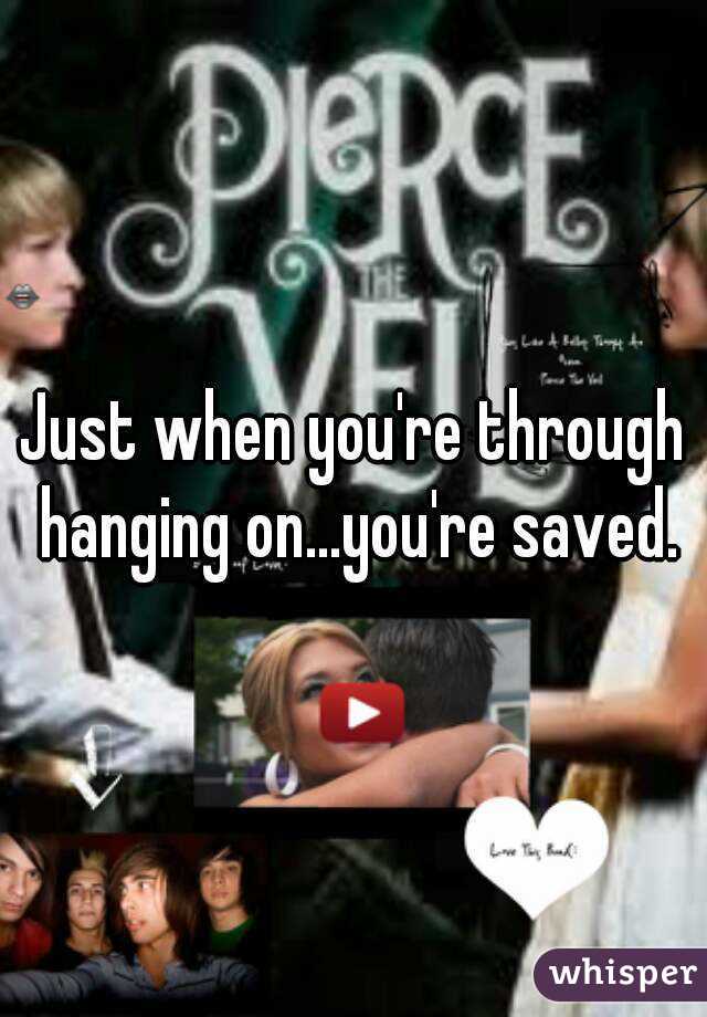 Just when you're through hanging on...you're saved.