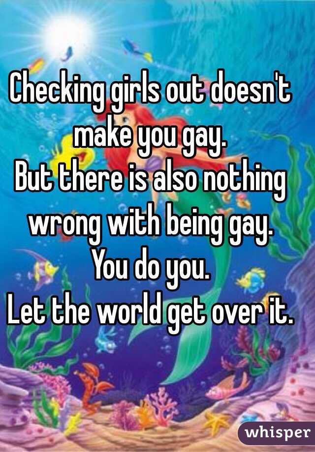 Checking girls out doesn't make you gay. 
But there is also nothing wrong with being gay. 
You do you. 
Let the world get over it. 
