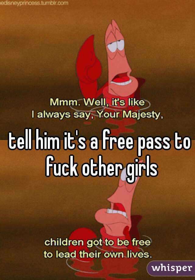tell him it's a free pass to fuck other girls