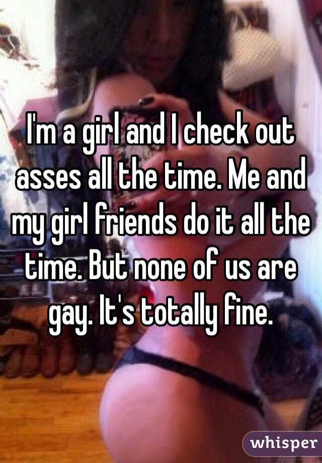 I'm a girl and I check out asses all the time. Me and my girl friends do it all the time. But none of us are gay. It's totally fine. 