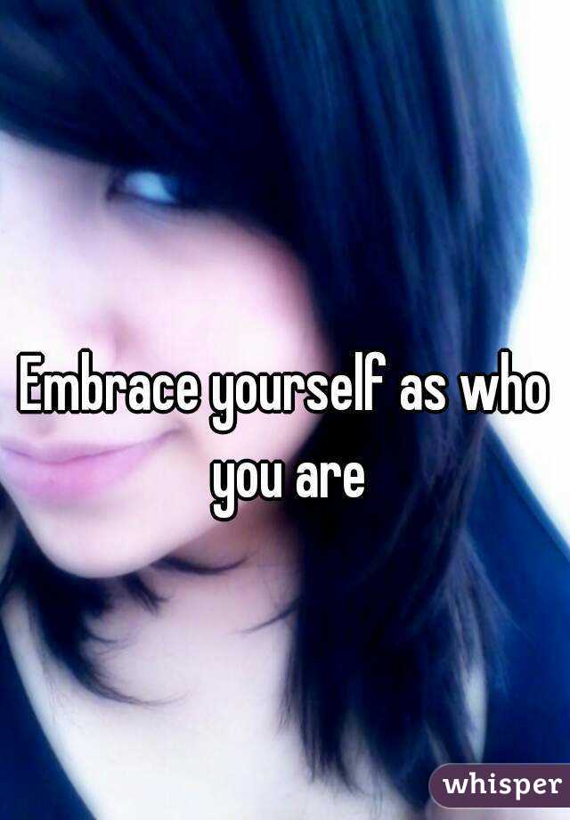 
Embrace yourself as who you are