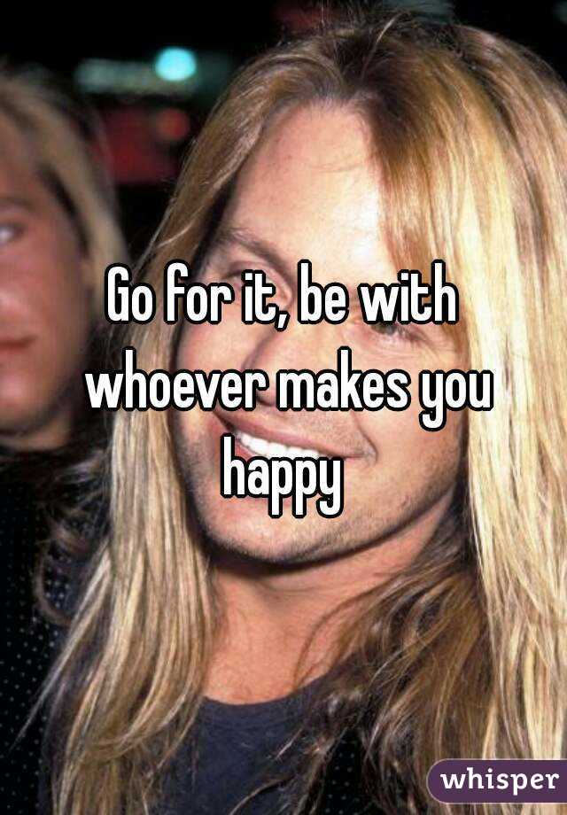 Go for it, be with whoever makes you happy 