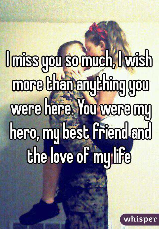 I miss you so much, I wish more than anything you were ...