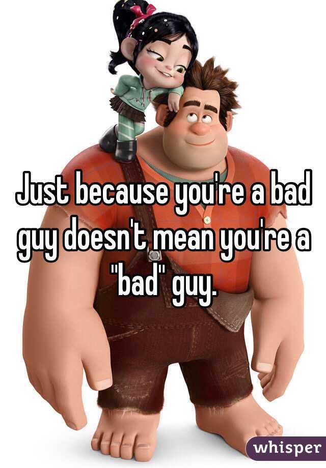 Just because you're a bad guy doesn't mean you're a "bad" guy. 